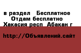  в раздел : Бесплатное » Отдам бесплатно . Хакасия респ.,Абакан г.